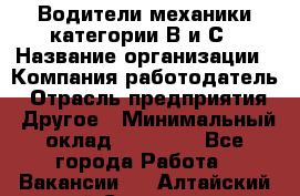 Водители механики категории В и С › Название организации ­ Компания-работодатель › Отрасль предприятия ­ Другое › Минимальный оклад ­ 25 000 - Все города Работа » Вакансии   . Алтайский край,Славгород г.